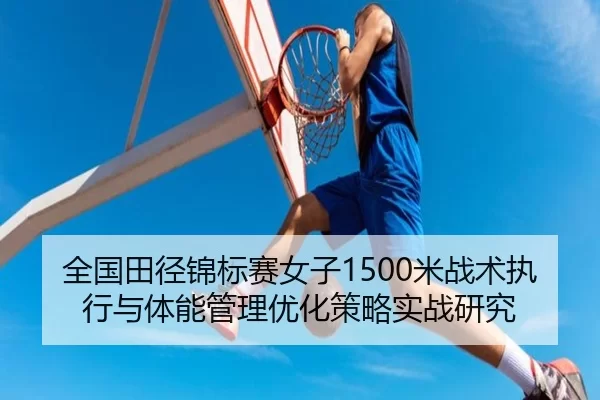 全国田径锦标赛女子1500米战术执行与体能管理优化策略实战研究