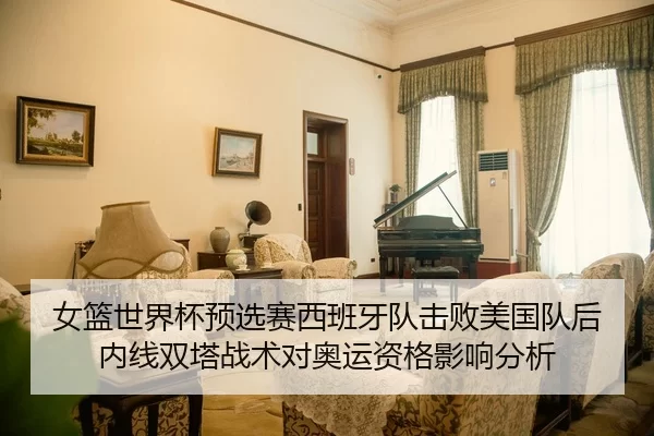 女篮世界杯预选赛西班牙队击败美国队后内线双塔战术对奥运资格影响分析