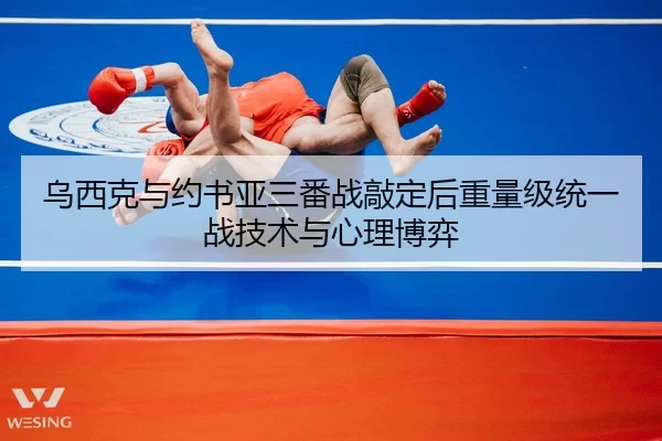 乌西克与约书亚三番战敲定后重量级统一战技术与心理博弈
